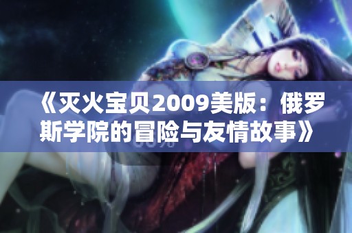 《灭火宝贝2009美版：俄罗斯学院的冒险与友情故事》