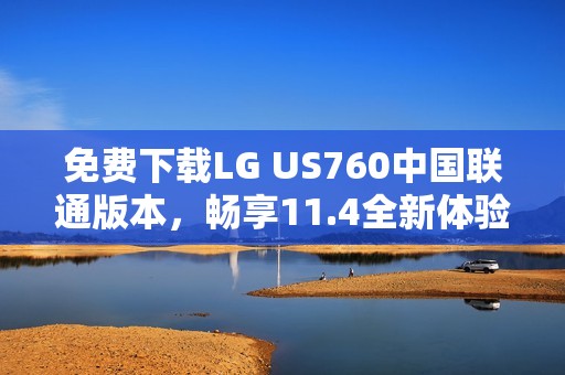 免费下载LG US760中国联通版本，畅享11.4全新体验