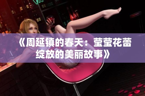 《周延镇的春天：莹莹花蕾绽放的美丽故事》