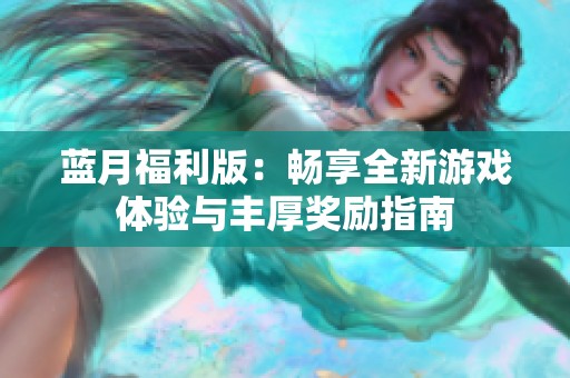 蓝月福利版：畅享全新游戏体验与丰厚奖励指南