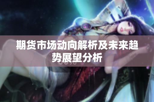 期货市场动向解析及未来趋势展望分析