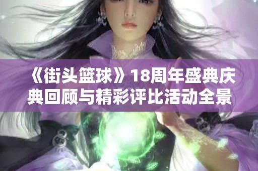 《街头篮球》18周年盛典庆典回顾与精彩评比活动全景解析