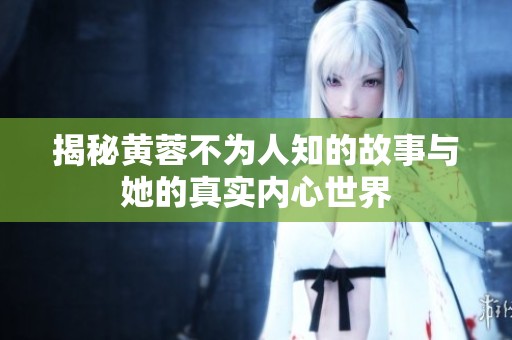揭秘黄蓉不为人知的故事与她的真实内心世界