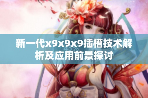新一代x9x9x9插槽技术解析及应用前景探讨
