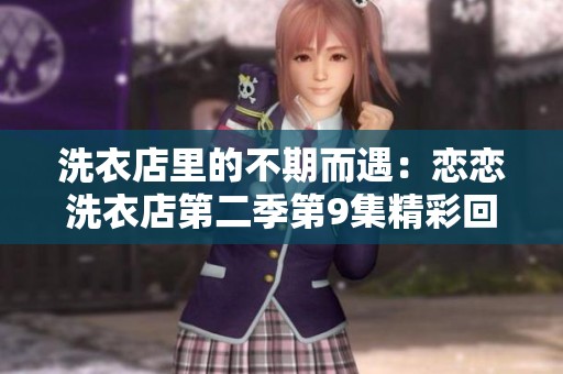 洗衣店里的不期而遇：恋恋洗衣店第二季第9集精彩回顾