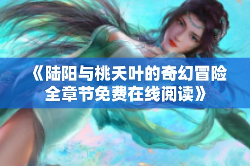 《陆阳与桃夭叶的奇幻冒险全章节免费在线阅读》