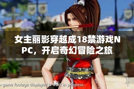 女主丽影穿越成18禁游戏NPC，开启奇幻冒险之旅