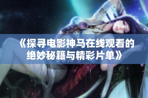 《探寻电影神马在线观看的绝妙秘籍与精彩片单》