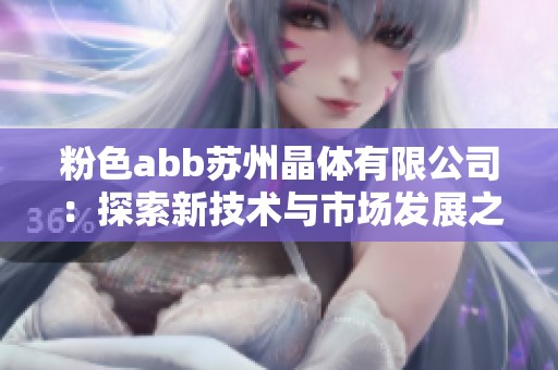 粉色abb苏州晶体有限公司：探索新技术与市场发展之路