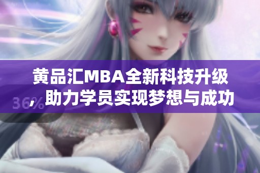 黄品汇MBA全新科技升级，助力学员实现梦想与成功