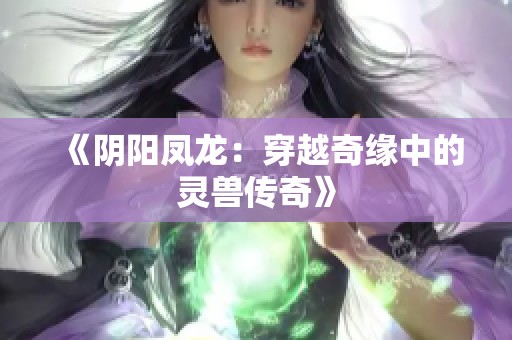 《阴阳凤龙：穿越奇缘中的灵兽传奇》