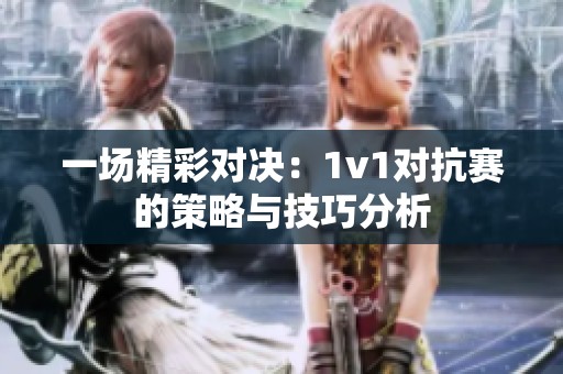 一场精彩对决：1v1对抗赛的策略与技巧分析