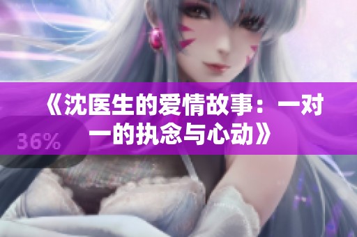 《沈医生的爱情故事：一对一的执念与心动》