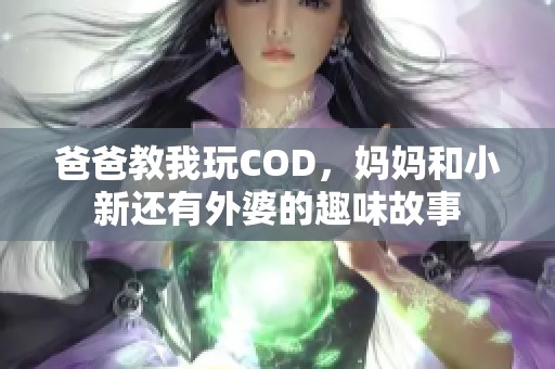 爸爸教我玩COD，妈妈和小新还有外婆的趣味故事