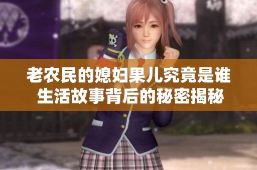 老农民的媳妇果儿究竟是谁 生活故事背后的秘密揭秘