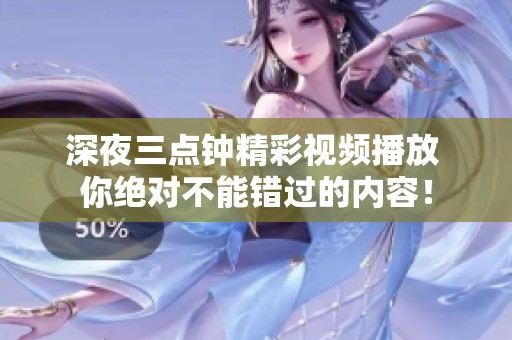 深夜三点钟精彩视频播放 你绝对不能错过的内容！