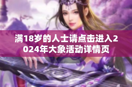 满18岁的人士请点击进入2024年大象活动详情页
