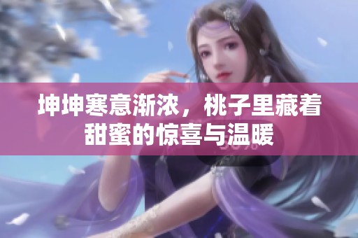 坤坤寒意渐浓，桃子里藏着甜蜜的惊喜与温暖