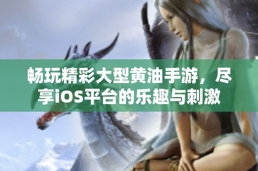 畅玩精彩大型黄油手游，尽享iOS平台的乐趣与刺激