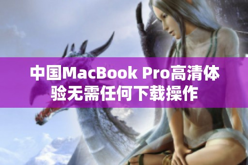 中国MacBook Pro高清体验无需任何下载操作