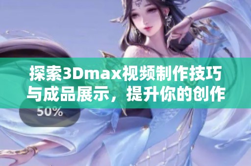 探索3Dmax视频制作技巧与成品展示，提升你的创作水平