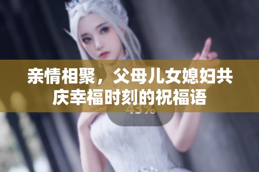 亲情相聚，父母儿女媳妇共庆幸福时刻的祝福语