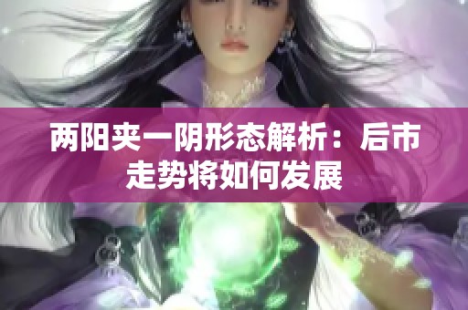 两阳夹一阴形态解析：后市走势将如何发展