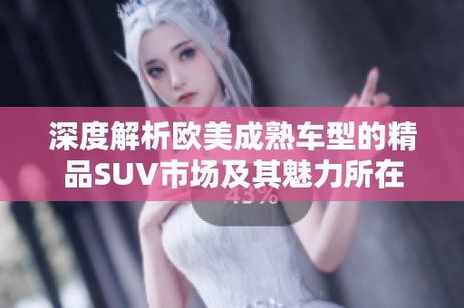深度解析欧美成熟车型的精品SUV市场及其魅力所在
