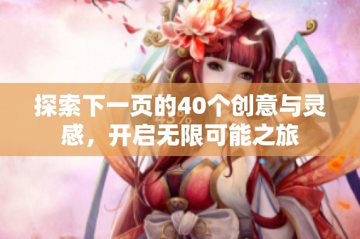 探索下一页的40个创意与灵感，开启无限可能之旅