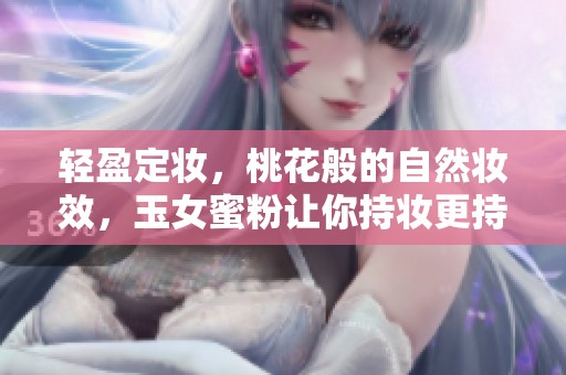 轻盈定妆，桃花般的自然妆效，玉女蜜粉让你持妆更持久