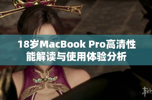 18岁MacBook Pro高清性能解读与使用体验分析