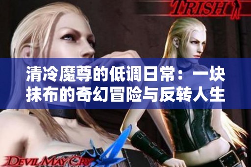 清冷魔尊的低调日常：一块抹布的奇幻冒险与反转人生