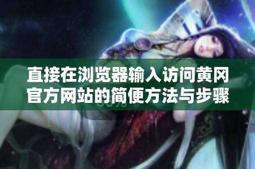 直接在浏览器输入访问黄冈官方网站的简便方法与步骤