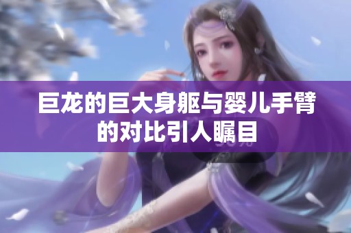 巨龙的巨大身躯与婴儿手臂的对比引人瞩目