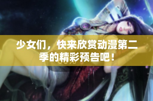 少女们，快来欣赏动漫第二季的精彩预告吧！