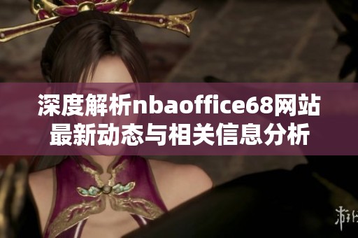 深度解析nbaoffice68网站最新动态与相关信息分析
