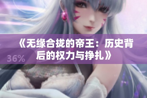 《无缘合拢的帝王：历史背后的权力与挣扎》