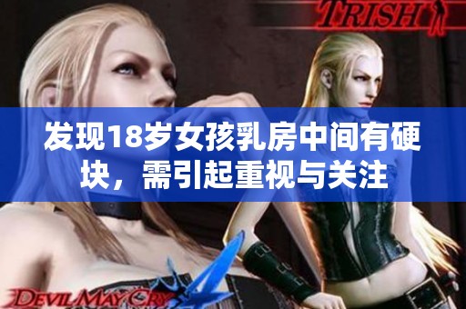 发现18岁女孩乳房中间有硬块，需引起重视与关注