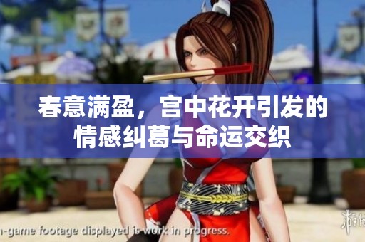 春意满盈，宫中花开引发的情感纠葛与命运交织