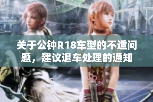 关于公钟R18车型的不适问题，建议退车处理的通知