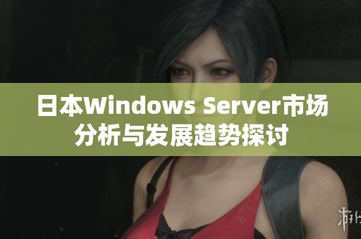 日本Windows Server市场分析与发展趋势探讨