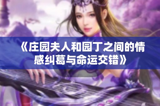 《庄园夫人和园丁之间的情感纠葛与命运交错》