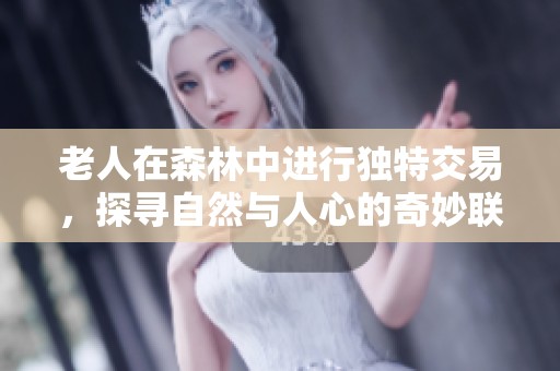 老人在森林中进行独特交易，探寻自然与人心的奇妙联系