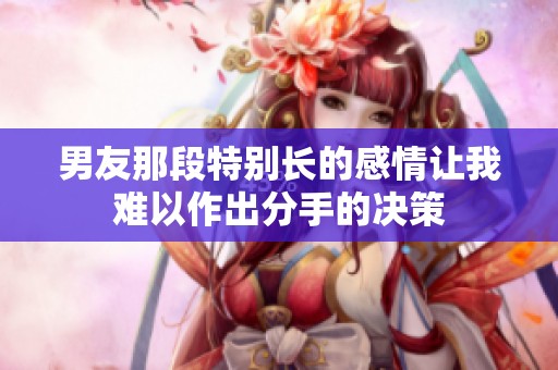 男友那段特别长的感情让我难以作出分手的决策