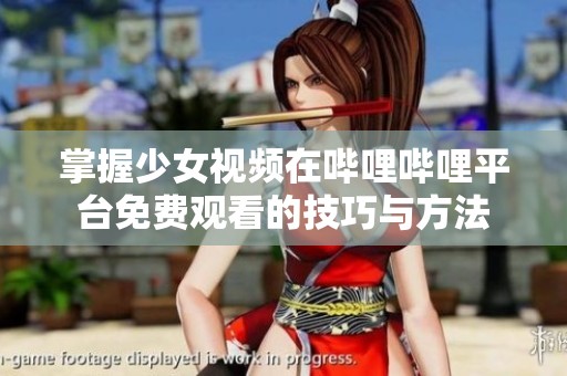 掌握少女视频在哔哩哔哩平台免费观看的技巧与方法