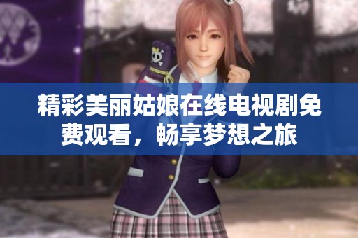 精彩美丽姑娘在线电视剧免费观看，畅享梦想之旅