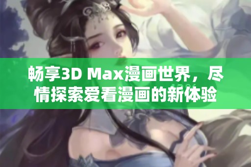 畅享3D Max漫画世界，尽情探索爱看漫画的新体验