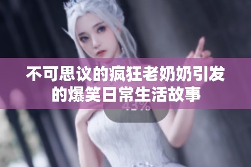 不可思议的疯狂老奶奶引发的爆笑日常生活故事
