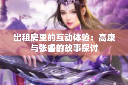 出租房里的互动体验：高康与张睿的故事探讨