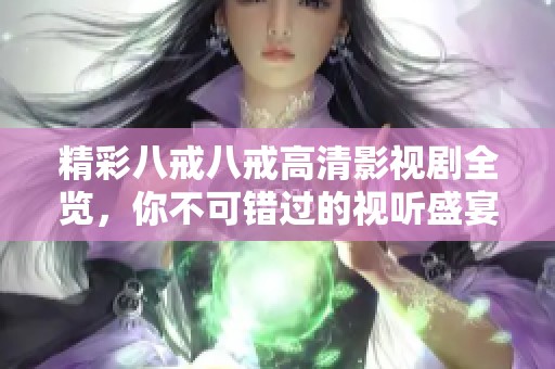 精彩八戒八戒高清影视剧全览，你不可错过的视听盛宴
